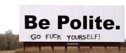 be polite or go fuck yourself. you decide